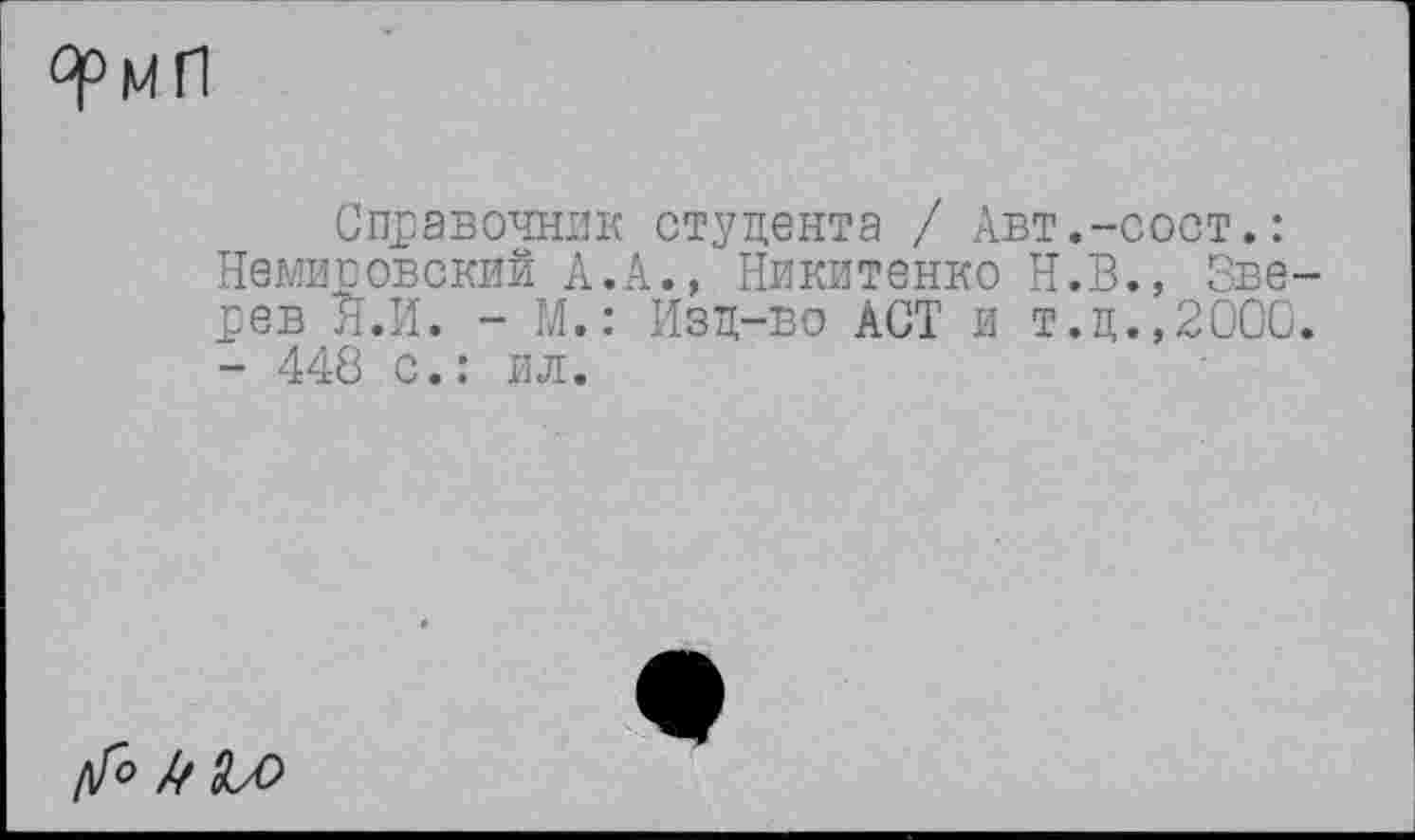 ﻿Справочник студента / Авт.-сост.: Немировский А.А., Никитенко Н.В., Зве рев Я.И. - М.: Изд-во ACT и т.д.,200С - 448 с.: ил.